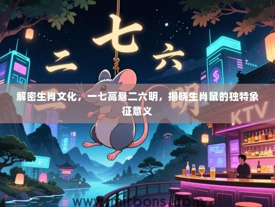 解密生肖文化,一七高悬二六明,揭晓生肖鼠的独特象征意义 解密生肖文化,一七高悬二六明,揭晓生肖鼠的独特象征意义
