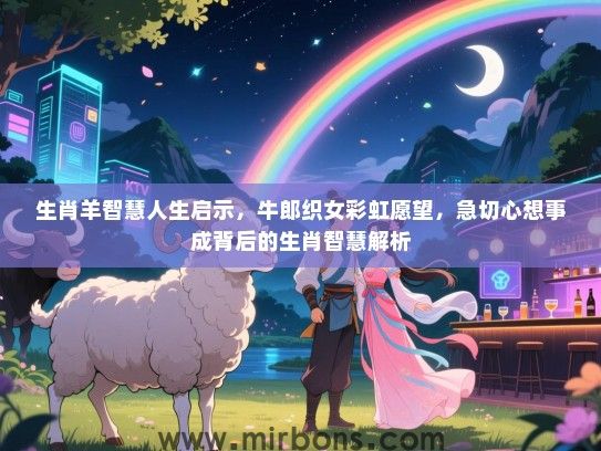 生肖羊智慧人生启示，牛郎织女彩虹愿望，急切心想事成背后的生肖智慧解析
