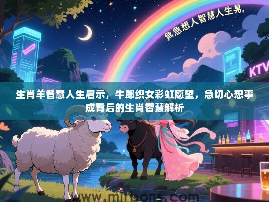 生肖羊智慧人生启示，牛郎织女彩虹愿望，急切心想事成背后的生肖智慧解析