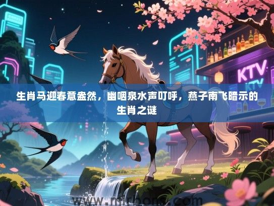 生肖马迎春意盎然,幽咽泉水声叮呼,燕子南飞暗示的生肖之谜 生肖马迎春意盎然,幽咽泉水声叮呼,燕子南飞暗示的生肖之谜
