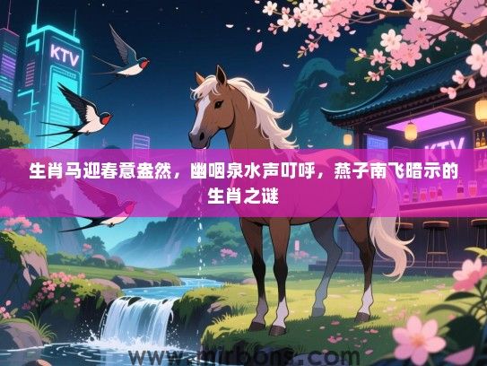 生肖马迎春意盎然,幽咽泉水声叮呼,燕子南飞暗示的生肖之谜 生肖马迎春意盎然,幽咽泉水声叮呼,燕子南飞暗示的生肖之谜
