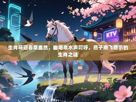 生肖马迎春意盎然,幽咽泉水声叮呼,燕子南飞暗示的生肖之谜 生肖马迎春意盎然,幽咽泉水声叮呼,燕子南飞暗示的生肖之谜