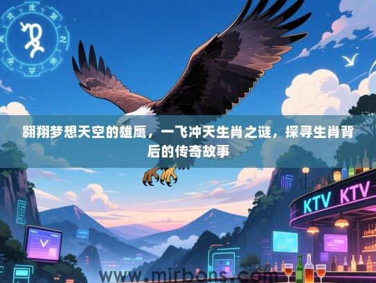 翱翔梦想天空的雄鹰,一飞冲天生肖之谜,探寻生肖背后的传奇故事 翱翔梦想天空的雄鹰,一飞冲天生肖之谜,探寻生肖背后的传奇故事