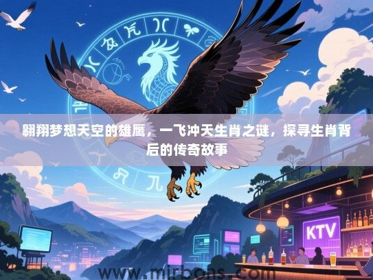 翱翔梦想天空的雄鹰,一飞冲天生肖之谜,探寻生肖背后的传奇故事 翱翔梦想天空的雄鹰,一飞冲天生肖之谜,探寻生肖背后的传奇故事