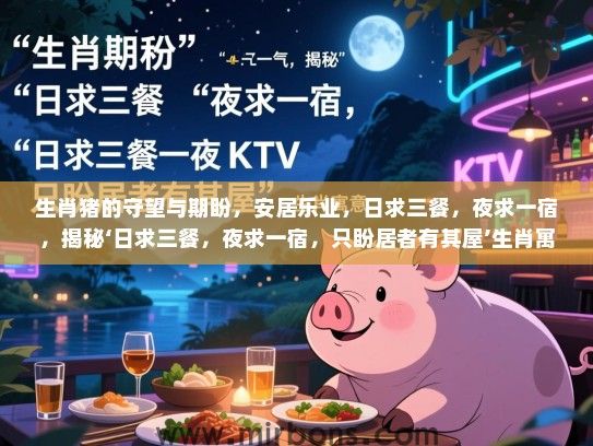 生肖猪的守望与期盼,安居乐业,日求三餐,夜求一宿,揭秘‘日求三餐,夜求一宿,只盼居者有其屋’生肖寓意 生肖猪的守望与期盼,安居乐业,日求三餐,夜求一宿,揭秘‘日求三餐,夜求一宿,只盼居者有其屋’生肖寓意