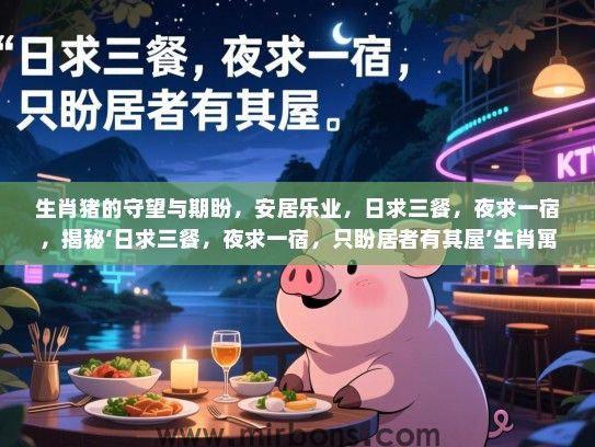 生肖猪的守望与期盼,安居乐业,日求三餐,夜求一宿,揭秘‘日求三餐,夜求一宿,只盼居者有其屋’生肖寓意 生肖猪的守望与期盼,安居乐业,日求三餐,夜求一宿,揭秘‘日求三餐,夜求一宿,只盼居者有其屋’生肖寓意