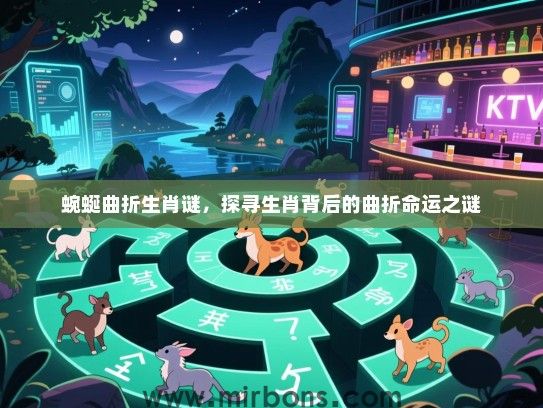 蜿蜒曲折生肖谜,探寻生肖背后的曲折命运之谜 蜿蜒曲折生肖谜,探寻生肖背后的曲折命运之谜