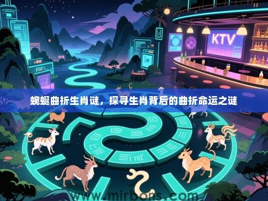 蜿蜒曲折生肖谜,探寻生肖背后的曲折命运之谜 蜿蜒曲折生肖谜,探寻生肖背后的曲折命运之谜