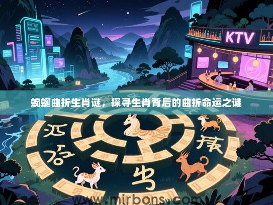蜿蜒曲折生肖谜,探寻生肖背后的曲折命运之谜 蜿蜒曲折生肖谜,探寻生肖背后的曲折命运之谜