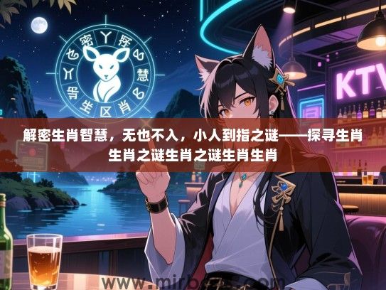 解密生肖智慧,无也不入,小人到指之谜——探寻生肖生肖之谜生肖之谜生肖生肖 解密生肖智慧,无也不入,小人到指之谜——探寻生肖生肖之谜生肖之谜生肖生肖