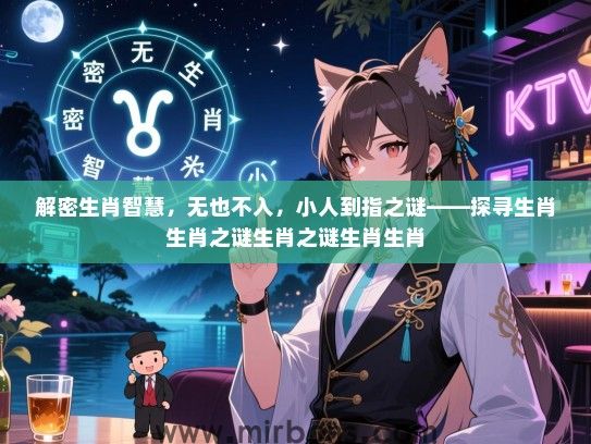 解密生肖智慧,无也不入,小人到指之谜——探寻生肖生肖之谜生肖之谜生肖生肖 解密生肖智慧,无也不入,小人到指之谜——探寻生肖生肖之谜生肖之谜生肖生肖