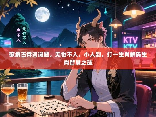 破解古诗词谜题,无也不入,小人到,打一生肖解码生肖智慧之谜 破解古诗词谜题,无也不入,小人到,打一生肖解码生肖智慧之谜