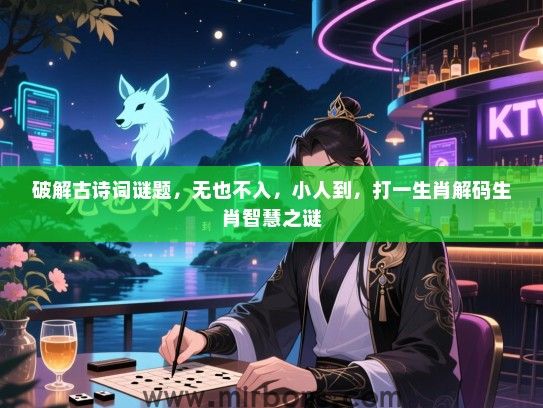 破解古诗词谜题,无也不入,小人到,打一生肖解码生肖智慧之谜 破解古诗词谜题,无也不入,小人到,打一生肖解码生肖智慧之谜