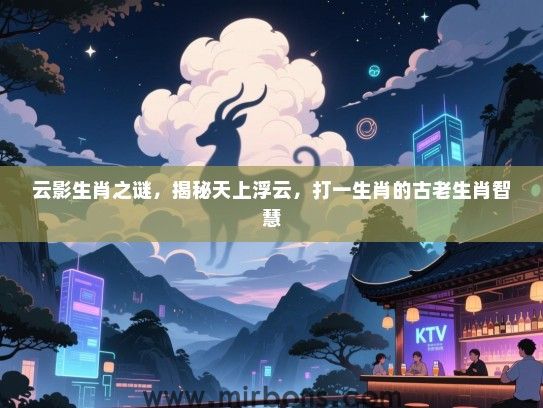 云影生肖之谜,揭秘天上浮云,打一生肖的古老生肖智慧 云影生肖之谜,揭秘天上浮云,打一生肖的古老生肖智慧