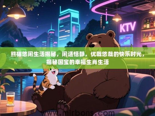 熊猫悠闲生活揭秘,闲适恬静,优哉悠哉的快乐时光,揭秘国宝的幸福生肖生活 熊猫悠闲生活揭秘,闲适恬静,优哉悠哉的快乐时光,揭秘国宝的幸福生肖生活