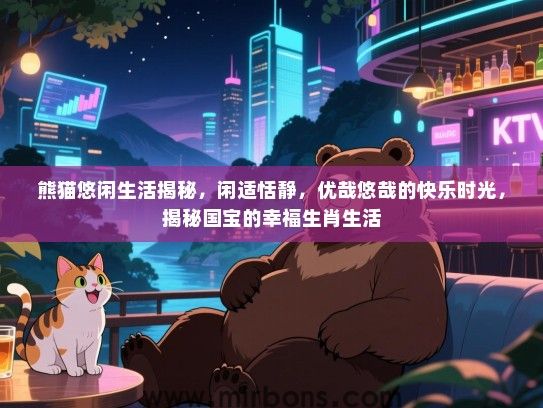 熊猫悠闲生活揭秘,闲适恬静,优哉悠哉的快乐时光,揭秘国宝的幸福生肖生活 熊猫悠闲生活揭秘,闲适恬静,优哉悠哉的快乐时光,揭秘国宝的幸福生肖生活