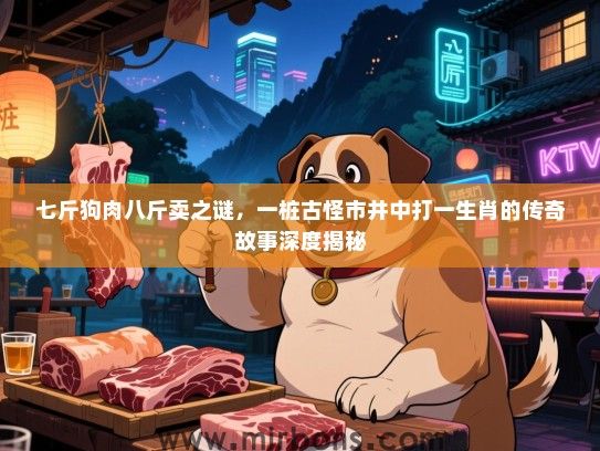 七斤狗肉八斤卖之谜,一桩古怪市井中打一生肖的传奇故事深度揭秘 七斤狗肉八斤卖之谜,一桩古怪市井中打一生肖的传奇故事深度揭秘