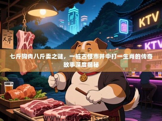 七斤狗肉八斤卖之谜,一桩古怪市井中打一生肖的传奇故事深度揭秘 七斤狗肉八斤卖之谜,一桩古怪市井中打一生肖的传奇故事深度揭秘