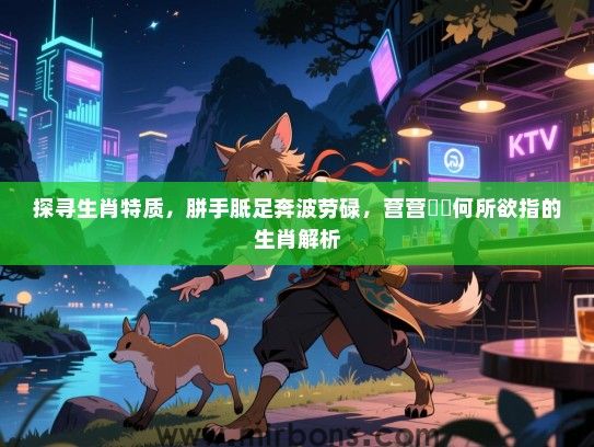 探寻生肖特质,胼手胝足奔波劳碌,营营伇伇何所欲指的生肖解析 探寻生肖特质,胼手胝足奔波劳碌,营营伇伇何所欲指的生肖解析