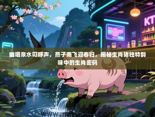 幽咽泉水叮呼声，燕子南飞迎春归，揭秘生肖猪独特韵味中的生肖密码