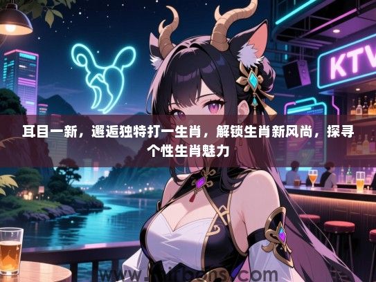 耳目一新，邂逅独特打一生肖，解锁生肖新风尚，探寻个性生肖魅力