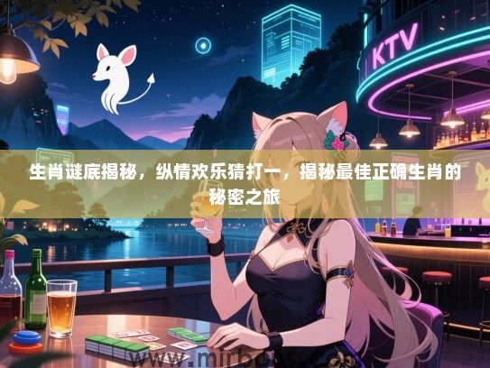 生肖谜底揭秘,纵情欢乐猜打一,揭秘最佳正确生肖的秘密之旅 生肖谜底揭秘,纵情欢乐猜打一,揭秘最佳正确生肖的秘密之旅