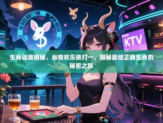 生肖谜底揭秘,纵情欢乐猜打一,揭秘最佳正确生肖的秘密之旅 生肖谜底揭秘,纵情欢乐猜打一,揭秘最佳正确生肖的秘密之旅