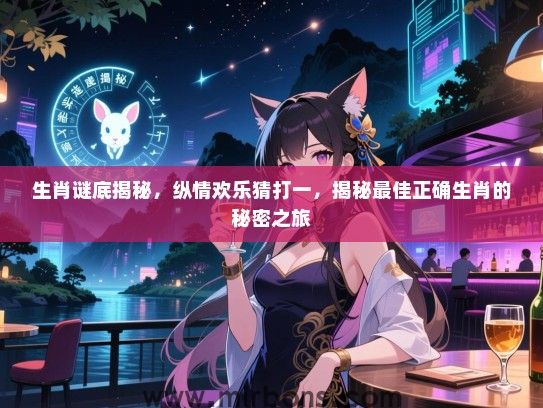 生肖谜底揭秘,纵情欢乐猜打一,揭秘最佳正确生肖的秘密之旅 生肖谜底揭秘,纵情欢乐猜打一,揭秘最佳正确生肖的秘密之旅