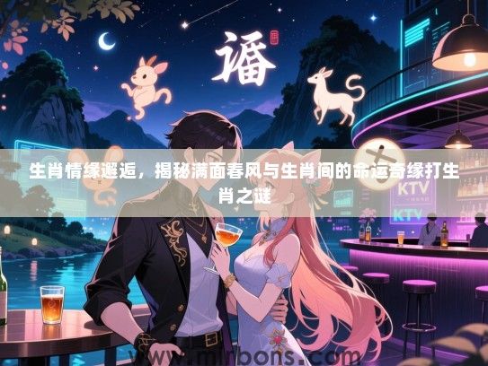 生肖情缘邂逅,揭秘满面春风与生肖间的命运奇缘打生肖之谜 生肖情缘邂逅,揭秘满面春风与生肖间的命运奇缘打生肖之谜