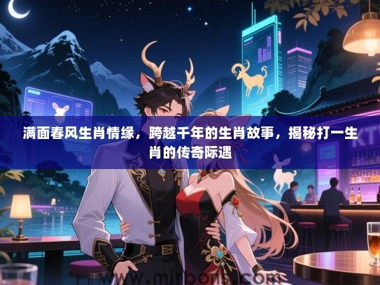 满面春风生肖情缘,跨越千年的生肖故事,揭秘打一生肖的传奇际遇 满面春风生肖情缘,跨越千年的生肖故事,揭秘打一生肖的传奇际遇