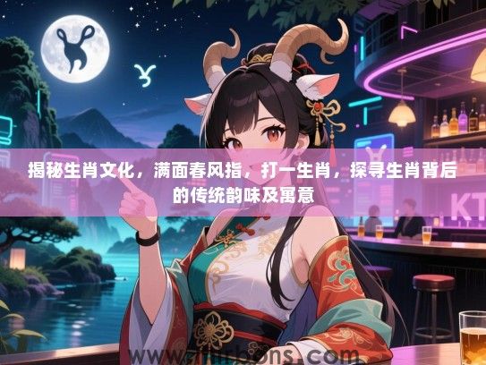 揭秘生肖文化,满面春风指,打一生肖,探寻生肖背后的传统韵味及寓意 揭秘生肖文化,满面春风指,打一生肖,探寻生肖背后的传统韵味及寓意