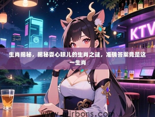 生肖揭秘,揭秘耍心眼儿的生肖之谜,准确答案竟是这一生肖 生肖揭秘,揭秘耍心眼儿的生肖之谜,准确答案竟是这一生肖