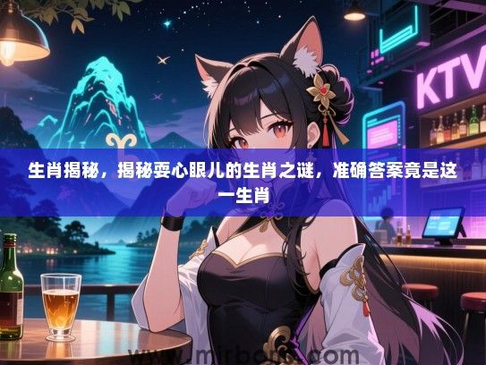 生肖揭秘,揭秘耍心眼儿的生肖之谜,准确答案竟是这一生肖 生肖揭秘,揭秘耍心眼儿的生肖之谜,准确答案竟是这一生肖