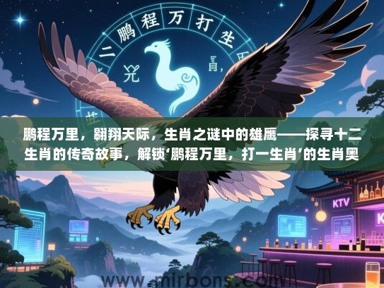 鹏程万里,翱翔天际,生肖之谜中的雄鹰——探寻十二生肖的传奇故事,解锁‘鹏程万里,打一生肖’的生肖奥秘 鹏程万里,翱翔天际,生肖之谜中的雄鹰——探寻十二生肖的传奇故事,解锁‘鹏程万里,打一生肖’的生肖奥秘