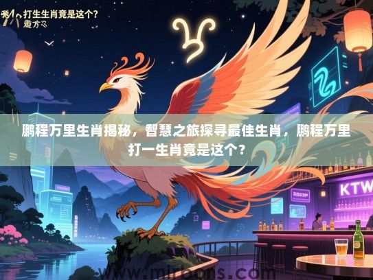 鹏程万里生肖揭秘,智慧之旅探寻最佳生肖,鹏程万里打一生肖竟是这个? 鹏程万里生肖揭秘,智慧之旅探寻最佳生肖,鹏程万里打一生肖竟是这个?