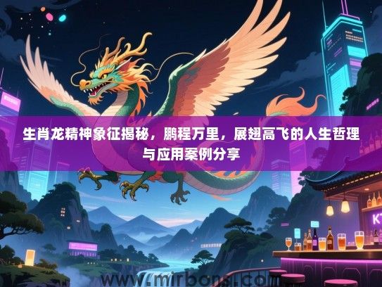 生肖龙精神象征揭秘,鹏程万里,展翅高飞的人生哲理与应用案例分享 生肖龙精神象征揭秘,鹏程万里,展翅高飞的人生哲理与应用案例分享