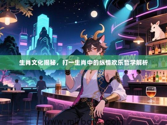 生肖文化揭秘,打一生肖中的纵情欢乐哲学解析 生肖文化揭秘,打一生肖中的纵情欢乐哲学解析