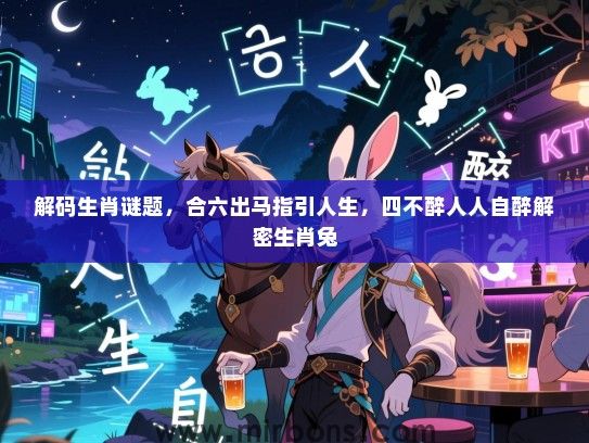 解码生肖谜题,合六出马指引人生,四不醉人人自醉解密生肖兔 解码生肖谜题,合六出马指引人生,四不醉人人自醉解密生肖兔