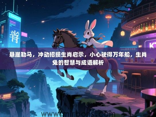 悬崖勒马,冲动招损生肖启示,小心驶得万年船,生肖兔的智慧与成语解析 悬崖勒马,冲动招损生肖启示,小心驶得万年船,生肖兔的智慧与成语解析