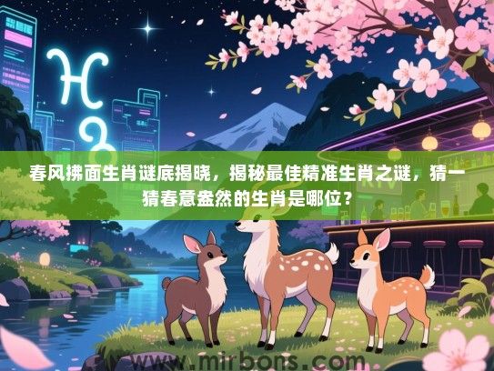春风拂面生肖谜底揭晓,揭秘最佳精准生肖之谜,猜一猜春意盎然的生肖是哪位? 春风拂面生肖谜底揭晓,揭秘最佳精准生肖之谜,猜一猜春意盎然的生肖是哪位?