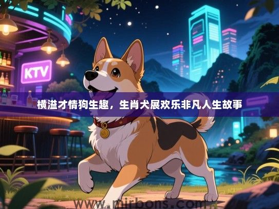 横溢才情狗生趣,生肖犬展欢乐非凡人生故事 横溢才情狗生趣,生肖犬展欢乐非凡人生故事