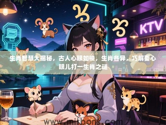 生肖智慧大揭秘,古人心眼如梭,生肖各异,巧解耍心眼儿打一生肖之谜 生肖智慧大揭秘,古人心眼如梭,生肖各异,巧解耍心眼儿打一生肖之谜