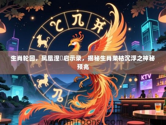 生肖轮回,凤凰涅槃启示录,揭秘生肖荣枯沉浮之神秘预兆 生肖轮回,凤凰涅槃启示录,揭秘生肖荣枯沉浮之神秘预兆