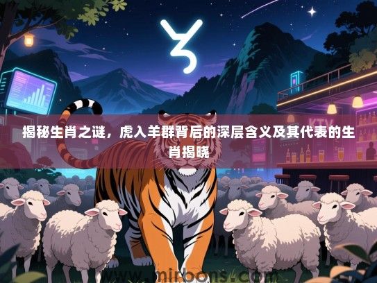 揭秘生肖之谜，虎入羊群背后的深层含义及其代表的生肖揭晓