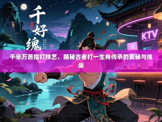 千辛万苦指打技艺，揭秘古老打一生肖传承的奥秘与挑战