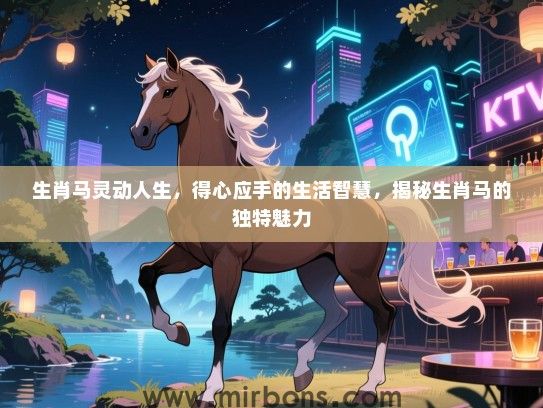 生肖马灵动人生，得心应手的生活智慧，揭秘生肖马的独特魅力