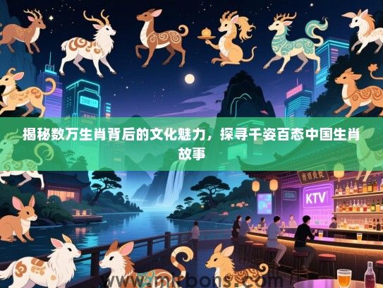 揭秘数万生肖背后的文化魅力，探寻千姿百态中国生肖故事