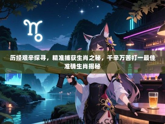 历经艰辛探寻，精准捕获生肖之秘，千辛万苦打一最佳准确生肖揭秘