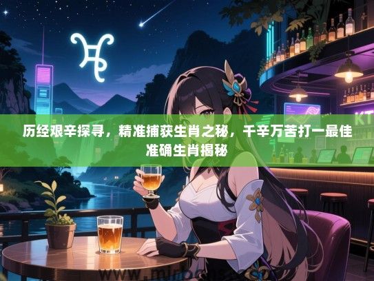 历经艰辛探寻，精准捕获生肖之秘，千辛万苦打一最佳准确生肖揭秘