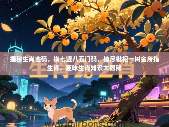 揭秘生肖密码，横七竖八五门码，摘尽枇杷一树金所指生肖，趣味生肖知识大揭秘